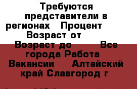 Требуются представители в регионах › Процент ­ 40 › Возраст от ­ 18 › Возраст до ­ 99 - Все города Работа » Вакансии   . Алтайский край,Славгород г.